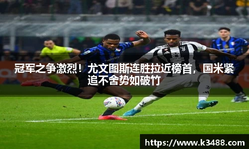 冠军之争激烈！尤文图斯连胜拉近榜首，国米紧追不舍势如破竹