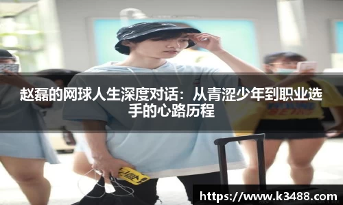 赵磊的网球人生深度对话：从青涩少年到职业选手的心路历程