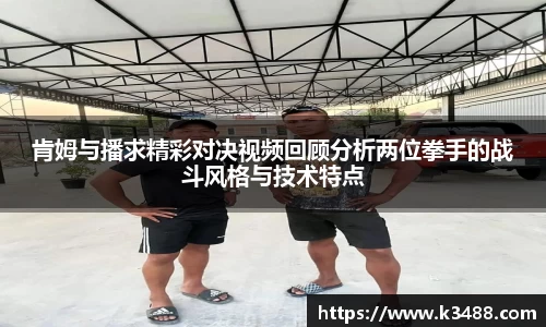 肯姆与播求精彩对决视频回顾分析两位拳手的战斗风格与技术特点